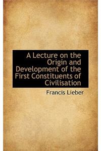 A Lecture on the Origin and Development of the First Constituents of Civilisation