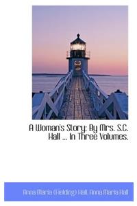 A Woman's Story: By Mrs. S.C. Hall ... in Three Volumes.: By Mrs. S.C. Hall ... in Three Volumes.