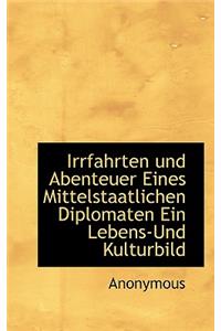 Irrfahrten Und Abenteuer Eines Mittelstaatlichen Diplomaten Ein Lebens-Und Kulturbild