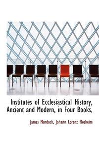 Institutes of Ecclesiastical History, Ancient and Modern, in Four Books,