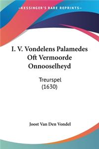 I. V. Vondelens Palamedes Oft Vermoorde Onnooselheyd
