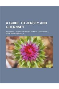 A Guide to Jersey and Guernsey; Including the Neighbouring Islands of Alderney, Serk, Herm, and Jethou