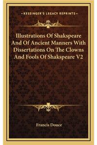 Illustrations of Shakspeare and of Ancient Manners with Dissertations on the Clowns and Fools of Shakspeare V2