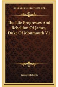 The Life Progresses and Rebellion of James, Duke of Monmouth V1
