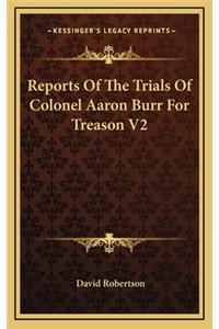 Reports Of The Trials Of Colonel Aaron Burr For Treason V2