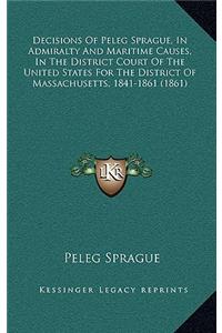 Decisions of Peleg Sprague, in Admiralty and Maritime Causes, in the District Court of the United States for the District of Massachusetts, 1841-1861 (1861)
