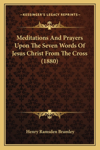 Meditations And Prayers Upon The Seven Words Of Jesus Christ From The Cross (1880)