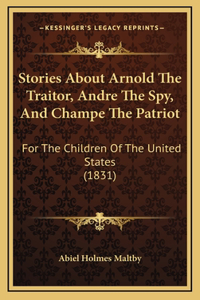 Stories About Arnold The Traitor, Andre The Spy, And Champe The Patriot