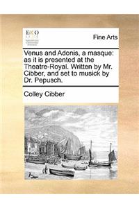 Venus and Adonis, a Masque: As It Is Presented at the Theatre-Royal. Written by Mr. Cibber, and Set to Musick by Dr. Pepusch.