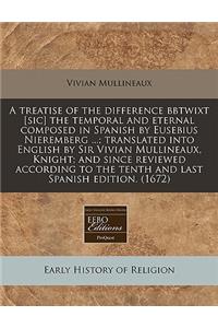 A Treatise of the Difference Bbtwixt [Sic] the Temporal and Eternal Composed in Spanish by Eusebius Nieremberg ...; Translated Into English by Sir Vivian Mullineaux, Knight; And Since Reviewed According to the Tenth and Last Spanish Edition. (1672)