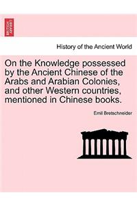 On the Knowledge Possessed by the Ancient Chinese of the Arabs and Arabian Colonies, and Other Western Countries, Mentioned in Chinese Books.