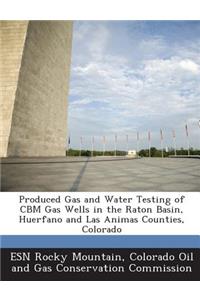 Produced Gas and Water Testing of Cbm Gas Wells in the Raton Basin, Huerfano and Las Animas Counties, Colorado