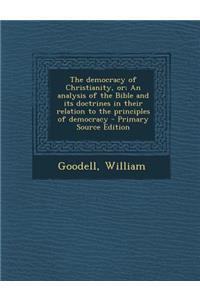 The Democracy of Christianity, Or; An Analysis of the Bible and Its Doctrines in Their Relation to the Principles of Democracy - Primary Source Editio