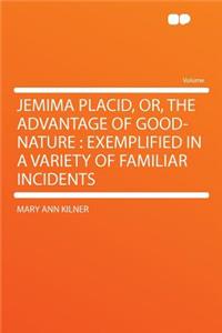 Jemima Placid, Or, the Advantage of Good-Nature: Exemplified in a Variety of Familiar Incidents