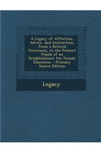 A Legacy of Affection, Advice, and Instruction, from a Retired Governess, to the Present Pupils of an Establishment for Female Education