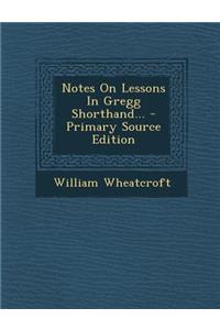 Notes on Lessons in Gregg Shorthand... - Primary Source Edition