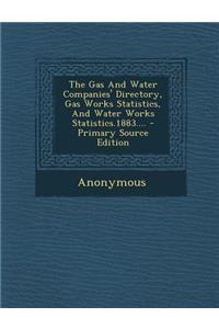 The Gas and Water Companies' Directory, Gas Works Statistics, and Water Works Statistics.1883.... - Primary Source Edition