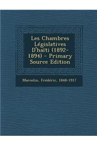 Les Chambres Legislatives D'Haiti (1892-1894) - Primary Source Edition