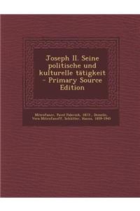 Joseph II. Seine Politische Und Kulturelle Tatigkeit - Primary Source Edition