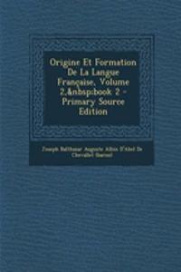 Origine Et Formation de La Langue Francaise, Volume 2, Book 2