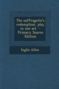 The Suffragette's Redemption, Play in One Act - Primary Source Edition