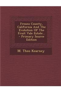 Fresno County, California and the Evolution of the Fruit Vale Estate... - Primary Source Edition