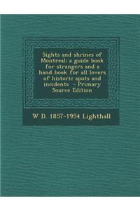 Sights and Shrines of Montreal; A Guide Book for Strangers and a Hand Book for All Lovers of Historic Spots and Incidents - Primary Source Edition