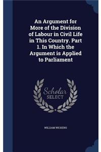 An Argument for More of the Division of Labour in Civil Life in This Country. Part 1. in Which the Argument Is Applied to Parliament