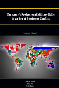 Army's Professional Military Ethic in an Era of Persistent Conflict [Enlarged Edition]