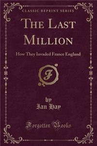 The Last Million: How They Invaded France England (Classic Reprint)