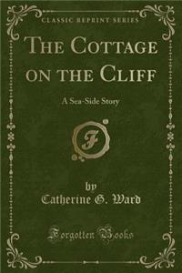 The Cottage on the Cliff: A Sea-Side Story (Classic Reprint)