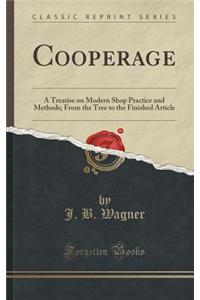 Cooperage: A Treatise on Modern Shop Practice and Methods; From the Tree to the Finished Article (Classic Reprint)