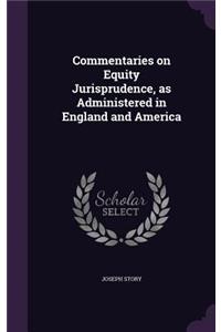 Commentaries on Equity Jurisprudence, as Administered in England and America