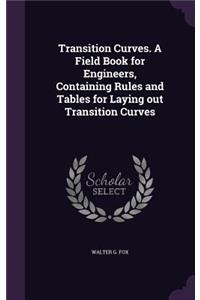 Transition Curves. a Field Book for Engineers, Containing Rules and Tables for Laying Out Transition Curves