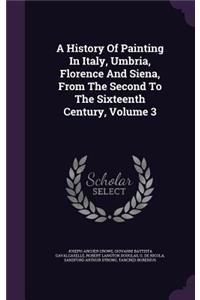 A History Of Painting In Italy, Umbria, Florence And Siena, From The Second To The Sixteenth Century, Volume 3