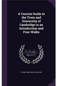 A Concise Guide to the Town and University of Cambridge in an Introduction and Four Walks