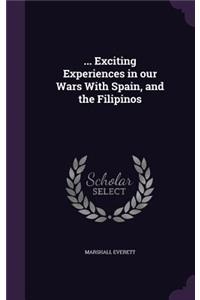 ... Exciting Experiences in our Wars With Spain, and the Filipinos