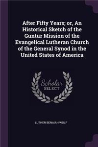 After Fifty Years; Or, an Historical Sketch of the Guntur Mission of the Evangelical Lutheran Church of the General Synod in the United States of America