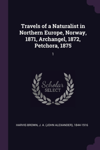 Travels of a Naturalist in Northern Europe, Norway, 1871, Archangel, 1872, Petchora, 1875