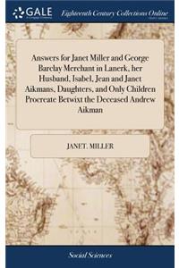 Answers for Janet Miller and George Barclay Merchant in Lanerk, Her Husband, Isabel, Jean and Janet Aikmans, Daughters, and Only Children Procreate Betwixt the Deceased Andrew Aikman