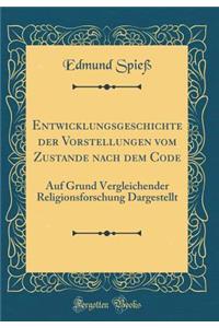 Entwicklungsgeschichte Der Vorstellungen Vom Zustande Nach Dem Code: Auf Grund Vergleichender Religionsforschung Dargestellt (Classic Reprint)