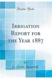 Irrigation Report for the Year 1887 (Classic Reprint)