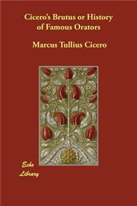 Cicero's Brutus or History of Famous Orators