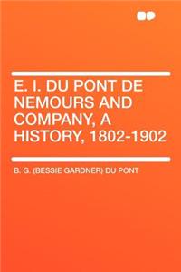 E. I. Du Pont de Nemours and Company, a History, 1802-1902