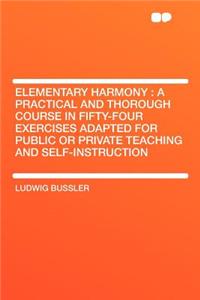 Elementary Harmony: A Practical and Thorough Course in Fifty-Four Exercises Adapted for Public or Private Teaching and Self-Instruction