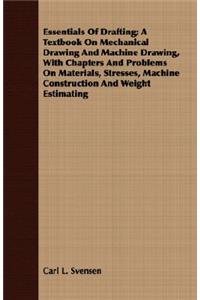 Essentials of Drafting; A Textbook on Mechanical Drawing and Machine Drawing, with Chapters and Problems on Materials, Stresses, Machine Construction and Weight Estimating