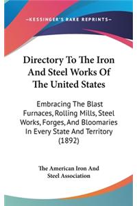Directory To The Iron And Steel Works Of The United States: Embracing The Blast Furnaces, Rolling Mills, Steel Works, Forges, And Bloomaries In Every State And Territory (1892)