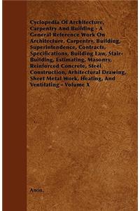 Cyclopedia Of Architecture, Carpentry And Building - A General Reference Work On Architecture, Carpentry, Building, Superintendence, Contracts, Specifications, Building Law, Stair-Building, Estimating, Masonry, Reinforced Concrete, Steel Constructi