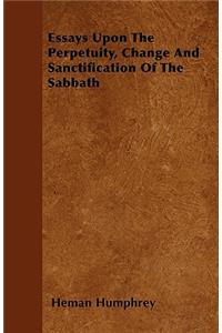 Essays Upon The Perpetuity, Change And Sanctification Of The Sabbath