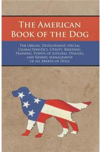 American Book of the Dog - The Origin, Development, Special Characteristics, Utility, Breeding, Training, Points of Judging, Diseases, and Kennel Management of all Breeds of Dogs